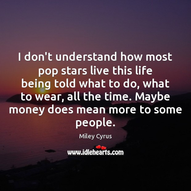 I don’t understand how most pop stars live this life being told Miley Cyrus Picture Quote