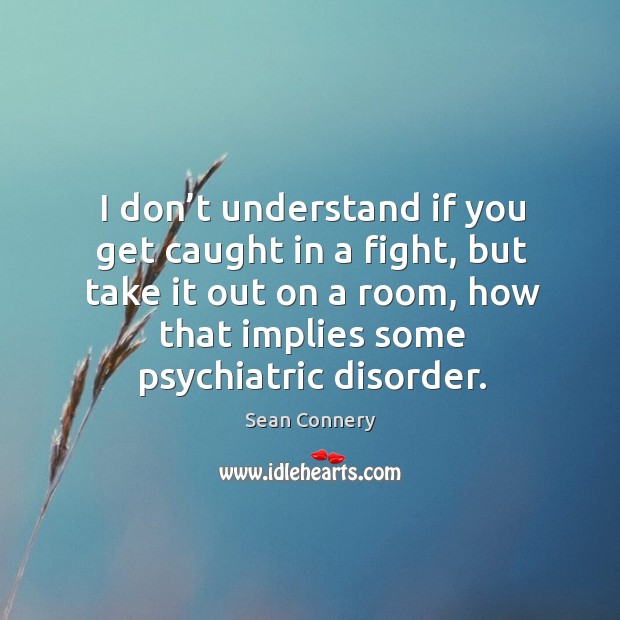I don’t understand if you get caught in a fight, but take it out on a room, how that implies some psychiatric disorder. Image