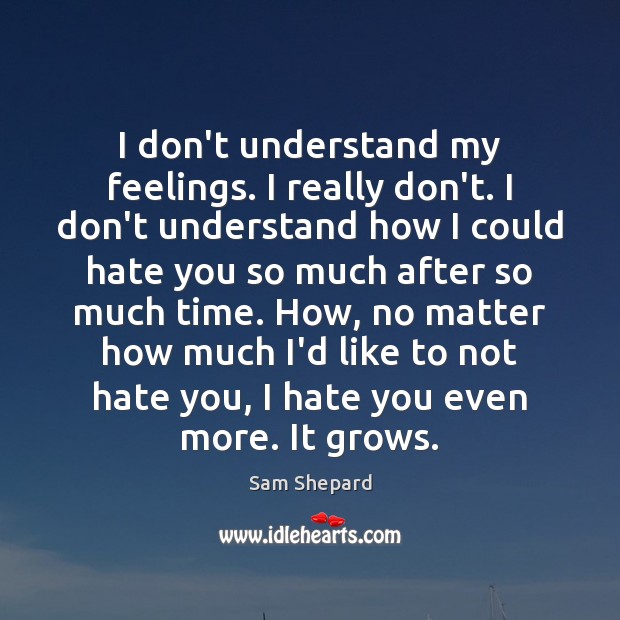 I don’t understand my feelings. I really don’t. I don’t understand how Sam Shepard Picture Quote
