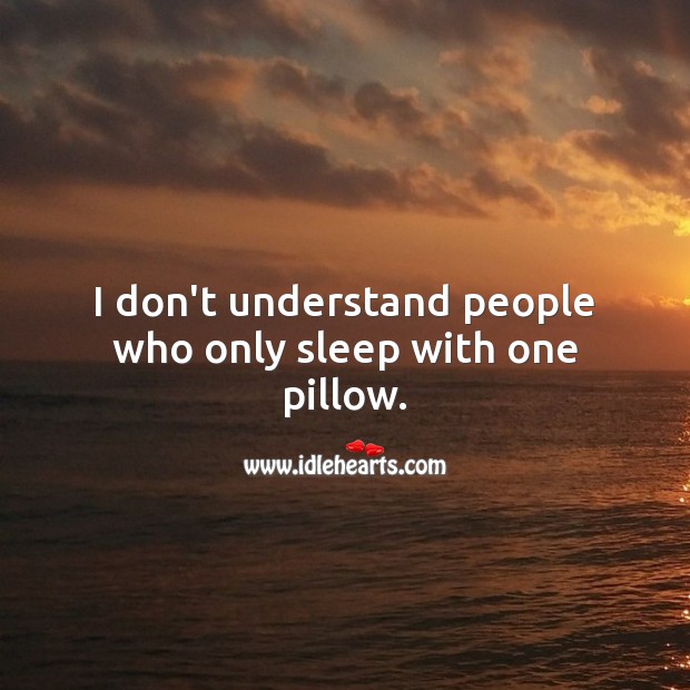I don’t understand people who only sleep with one pillow. Image