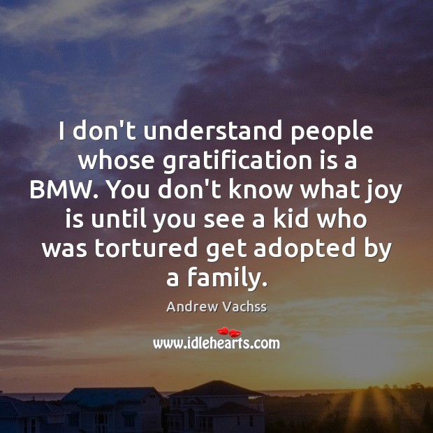 I don’t understand people whose gratification is a BMW. You don’t know Joy Quotes Image
