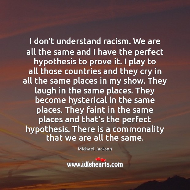 I don’t understand racism. We are all the same and I have Michael Jackson Picture Quote