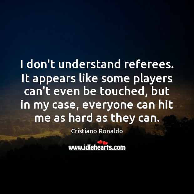 I don’t understand referees. It appears like some players can’t even be Cristiano Ronaldo Picture Quote
