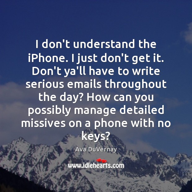 I don’t understand the iPhone. I just don’t get it. Don’t ya’ll Ava DuVernay Picture Quote