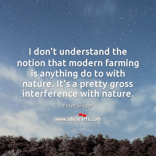 I don’t understand the notion that modern farming is anything do to Peter Singer Picture Quote