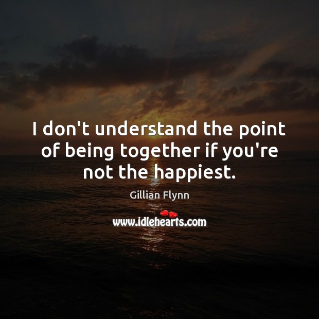 I don’t understand the point of being together if you’re not the happiest. Image