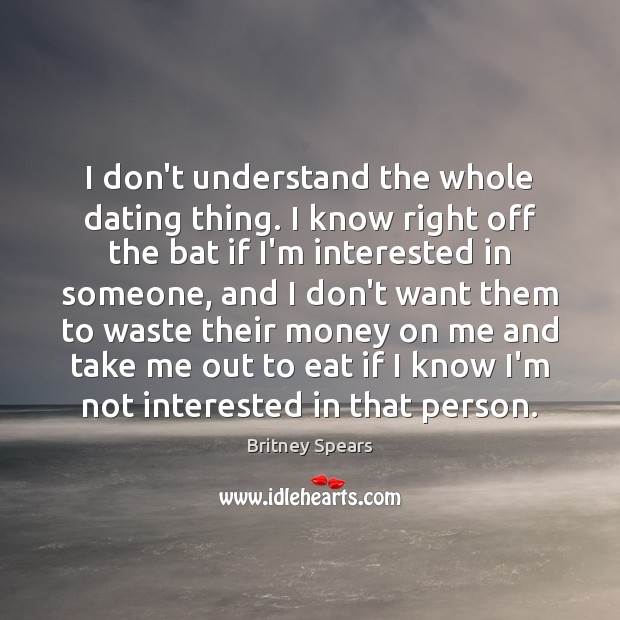 I don’t understand the whole dating thing. I know right off the Dating Quotes Image