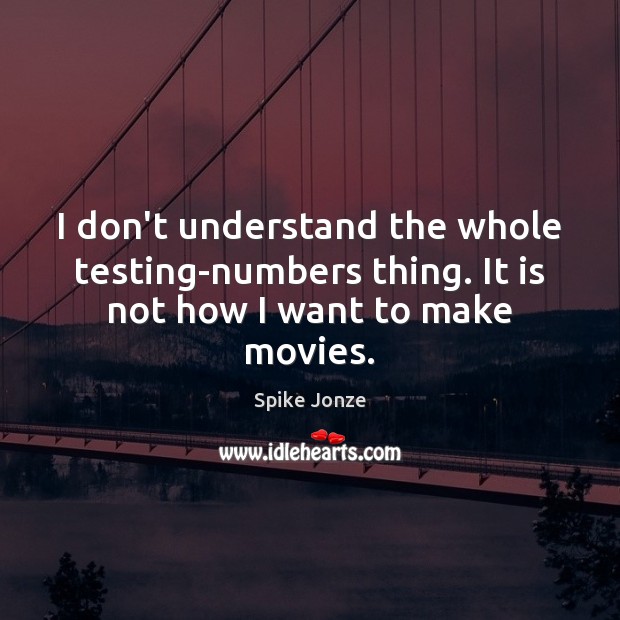 I don’t understand the whole testing-numbers thing. It is not how I want to make movies. Spike Jonze Picture Quote