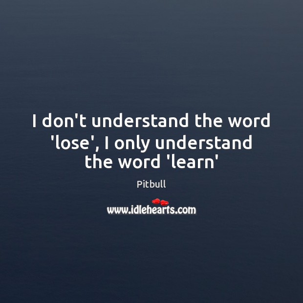 I don’t understand the word ‘lose’, I only understand the word ‘learn’ Pitbull Picture Quote