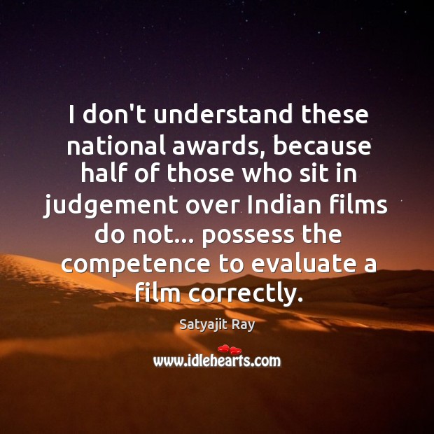 I don’t understand these national awards, because half of those who sit Satyajit Ray Picture Quote