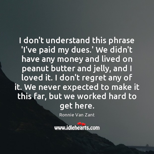 I don’t understand this phrase ‘I’ve paid my dues.’ We didn’t Ronnie Van Zant Picture Quote