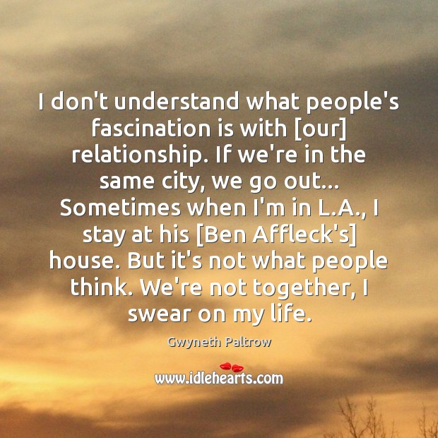 I don’t understand what people’s fascination is with [our] relationship. If we’re Gwyneth Paltrow Picture Quote