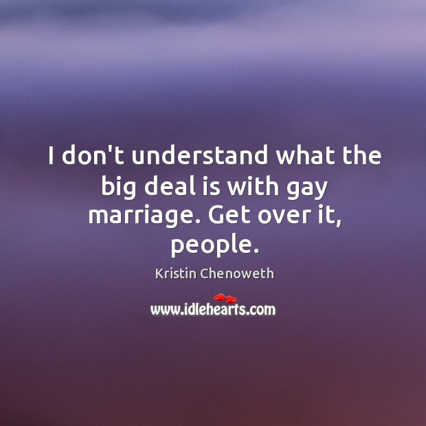 I don’t understand what the big deal is with gay marriage. Get over it, people. Kristin Chenoweth Picture Quote