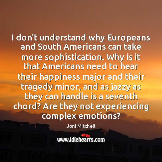 I don’t understand why Europeans and South Americans can take more sophistication. Joni Mitchell Picture Quote