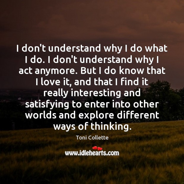 I don’t understand why I do what I do. I don’t understand Toni Collette Picture Quote