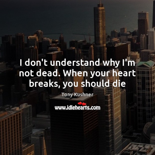 I don’t understand why I’m not dead. When your heart breaks, you should die Image