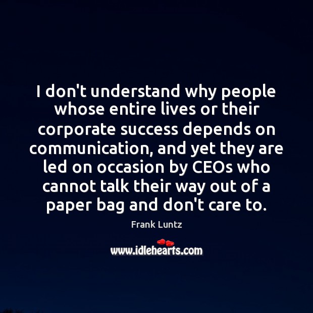 I don’t understand why people whose entire lives or their corporate success Frank Luntz Picture Quote