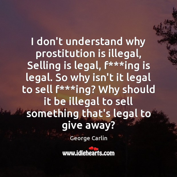 I don’t understand why prostitution is illegal, Selling is legal, f***ing Legal Quotes Image