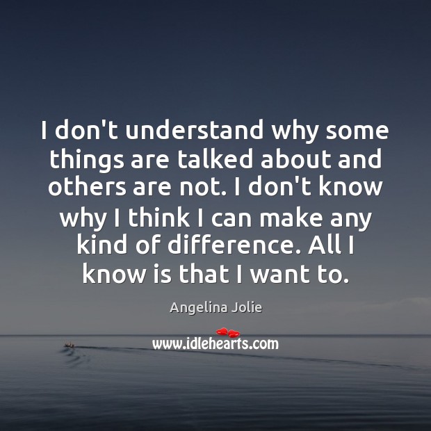 I don’t understand why some things are talked about and others are Angelina Jolie Picture Quote