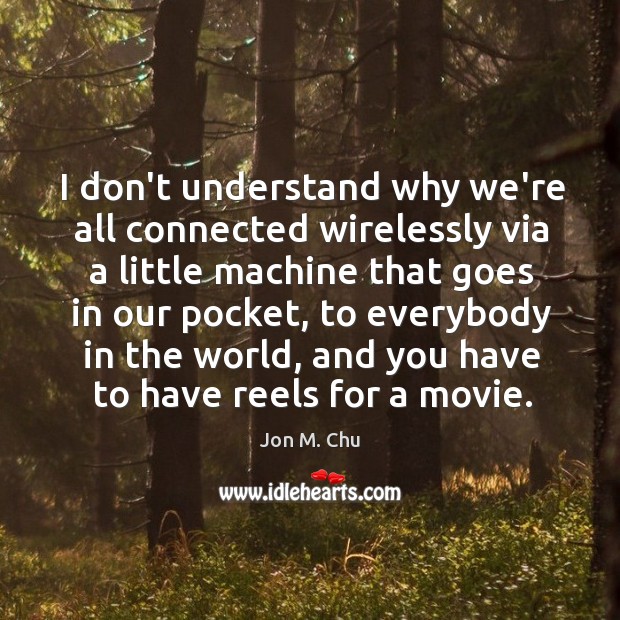 I don’t understand why we’re all connected wirelessly via a little machine Jon M. Chu Picture Quote