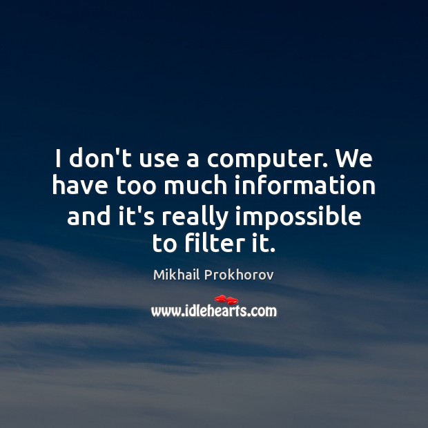 I don’t use a computer. We have too much information and it’s Mikhail Prokhorov Picture Quote