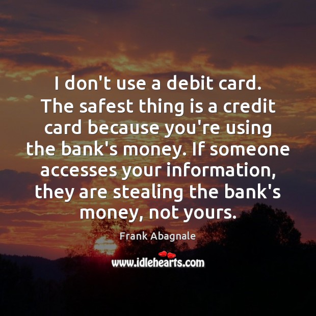 I don’t use a debit card. The safest thing is a credit Frank Abagnale Picture Quote