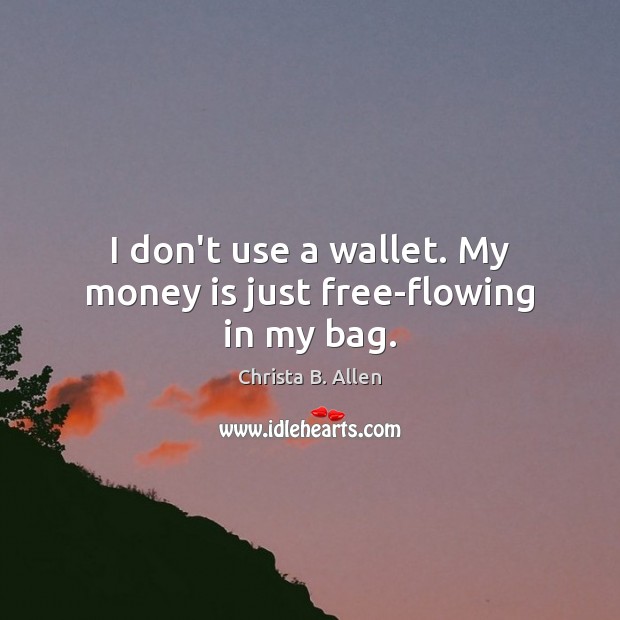 I don’t use a wallet. My money is just free-flowing in my bag. Christa B. Allen Picture Quote