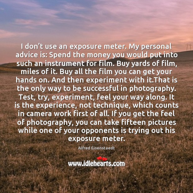 I don’t use an exposure meter. My personal advice is: Spend Alfred Eisenstaedt Picture Quote