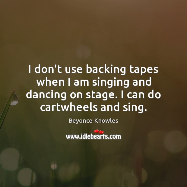 I don’t use backing tapes when I am singing and dancing on Beyonce Knowles Picture Quote