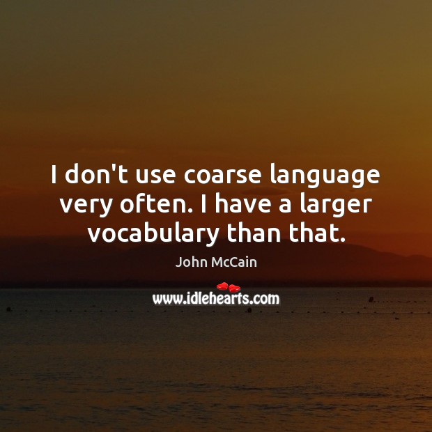 I don’t use coarse language very often. I have a larger vocabulary than that. John McCain Picture Quote
