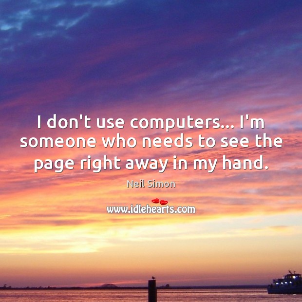 I don’t use computers… I’m someone who needs to see the page right away in my hand. Neil Simon Picture Quote