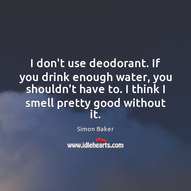 I don’t use deodorant. If you drink enough water, you shouldn’t have Image