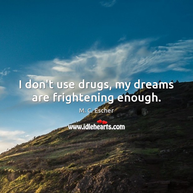 I don’t use drugs, my dreams are frightening enough. M. C. Escher Picture Quote