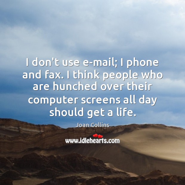 I don’t use e-mail; I phone and fax. I think people who Joan Collins Picture Quote