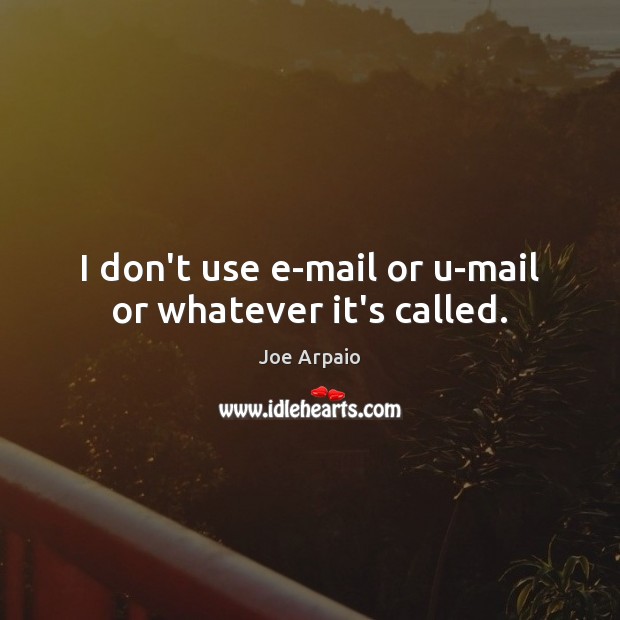 I don’t use e-mail or u-mail or whatever it’s called. Joe Arpaio Picture Quote