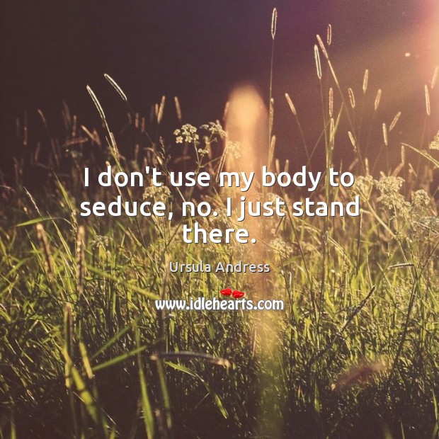 I don’t use my body to seduce, no. I just stand there. Ursula Andress Picture Quote