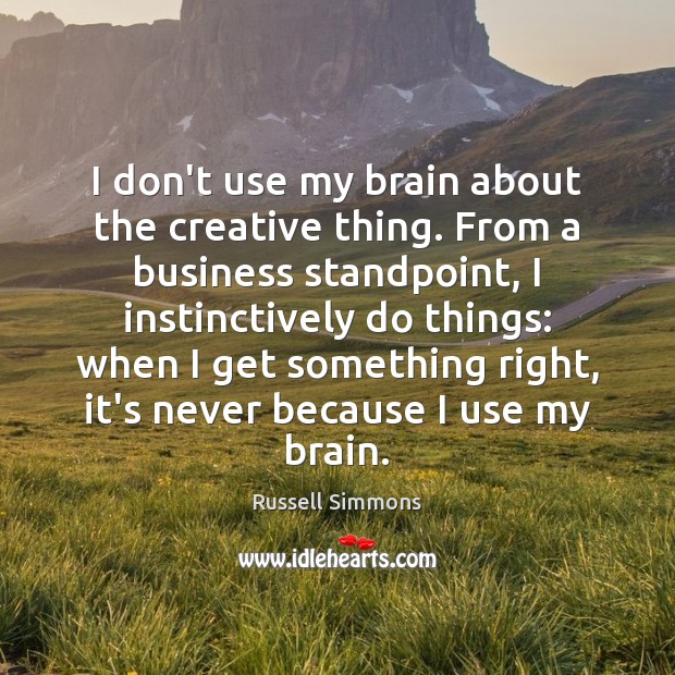 I don’t use my brain about the creative thing. From a business Image