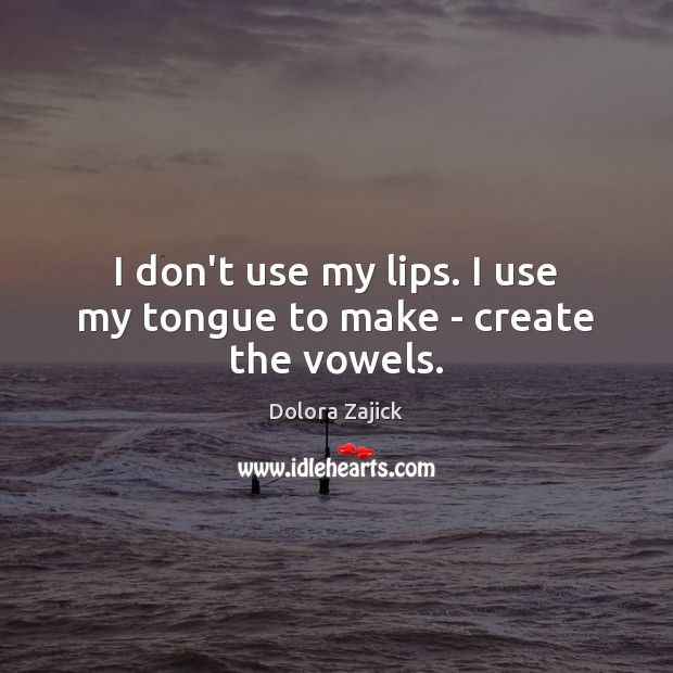 I don’t use my lips. I use my tongue to make – create the vowels. Dolora Zajick Picture Quote
