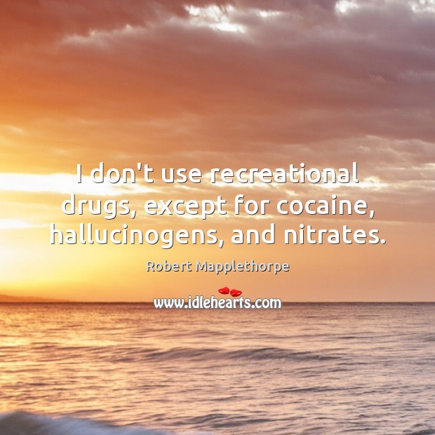 I don’t use recreational drugs, except for cocaine, hallucinogens, and nitrates. Robert Mapplethorpe Picture Quote