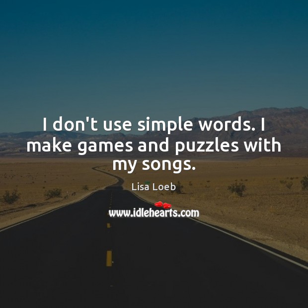 I don’t use simple words. I make games and puzzles with my songs. Lisa Loeb Picture Quote