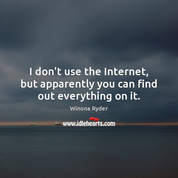 I don’t use the Internet, but apparently you can find out everything on it. Winona Ryder Picture Quote