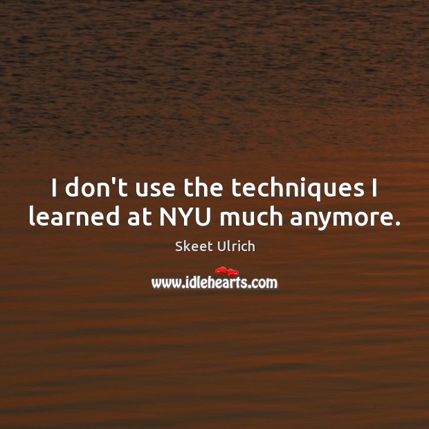 I don’t use the techniques I learned at NYU much anymore. Skeet Ulrich Picture Quote
