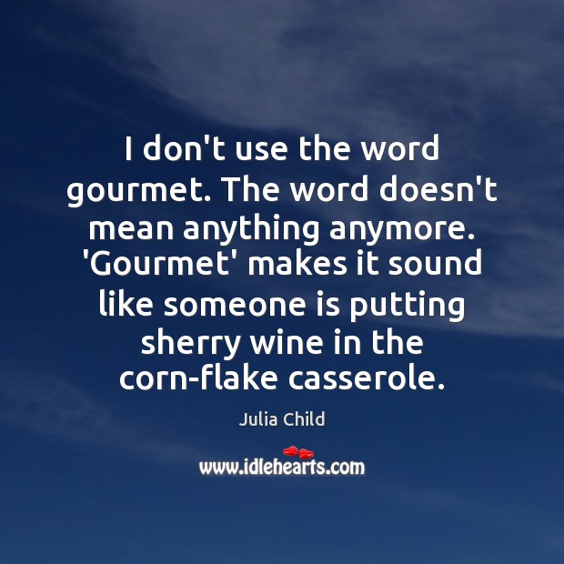 I don’t use the word gourmet. The word doesn’t mean anything anymore. Julia Child Picture Quote