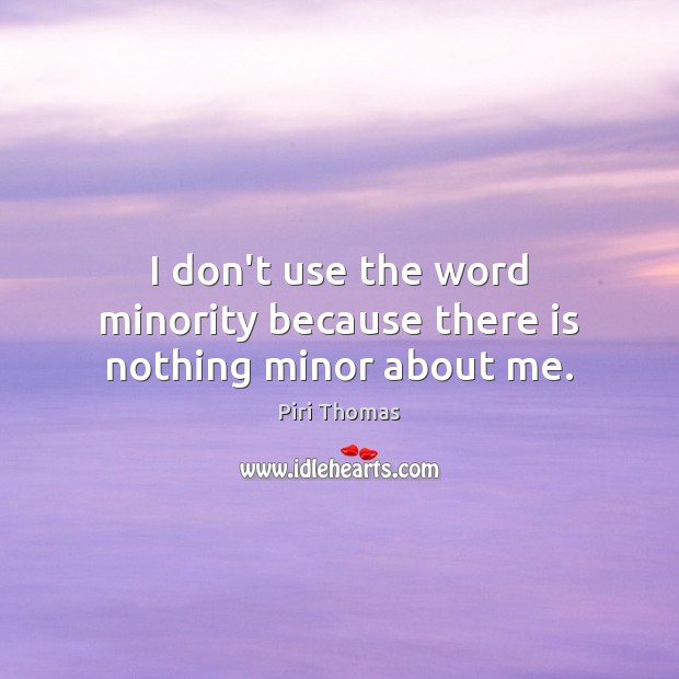 I don’t use the word minority because there is nothing minor about me. Piri Thomas Picture Quote
