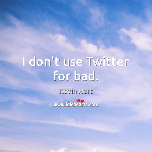I don’t use Twitter for bad. Kevin Hart Picture Quote
