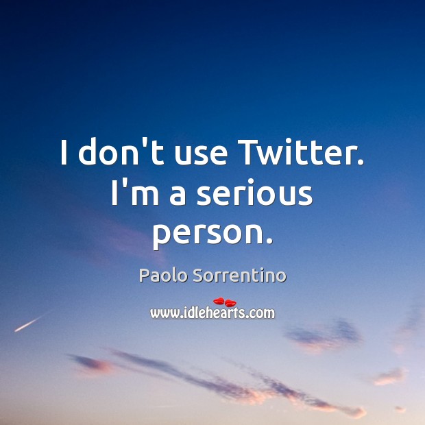 I don’t use Twitter. I’m a serious person. Paolo Sorrentino Picture Quote