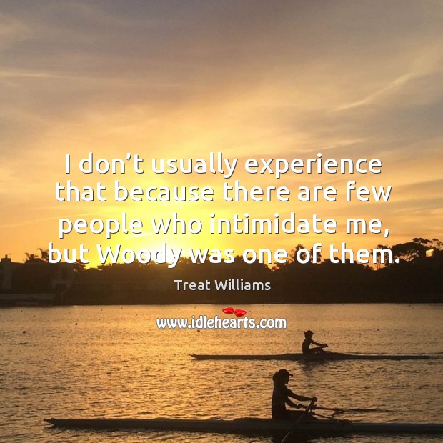 I don’t usually experience that because there are few people who intimidate me, but woody was one of them. Treat Williams Picture Quote