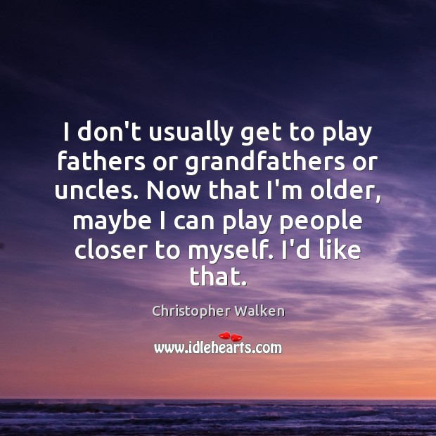 I don’t usually get to play fathers or grandfathers or uncles. Now Image