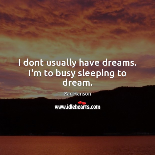 I dont usually have dreams. I’m to busy sleeping to dream. Zac Hanson Picture Quote