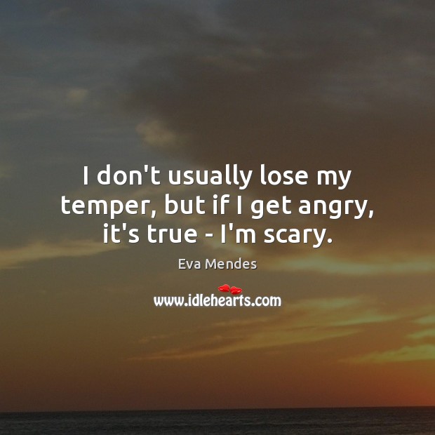 I don’t usually lose my temper, but if I get angry, it’s true – I’m scary. Eva Mendes Picture Quote